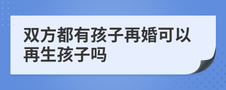 双方都有孩子再婚可以再生孩子吗