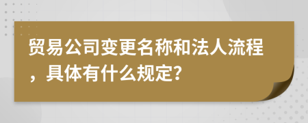 贸易公司变更名称和法人流程，具体有什么规定？