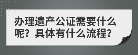 办理遗产公证需要什么呢？具体有什么流程？