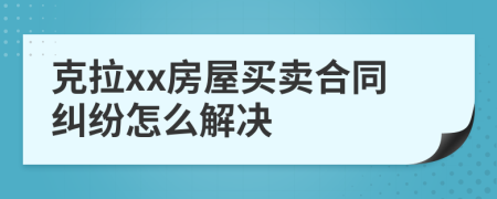 克拉xx房屋买卖合同纠纷怎么解决