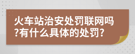 火车站治安处罚联网吗?有什么具体的处罚?