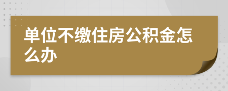 单位不缴住房公积金怎么办