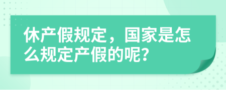 休产假规定，国家是怎么规定产假的呢？