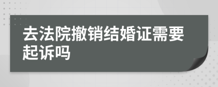 去法院撤销结婚证需要起诉吗