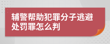 辅警帮助犯罪分子逃避处罚罪怎么判