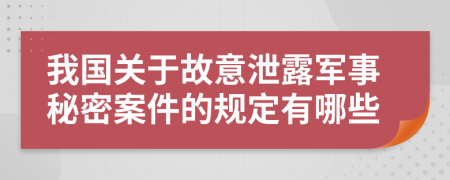 我国关于故意泄露军事秘密案件的规定有哪些