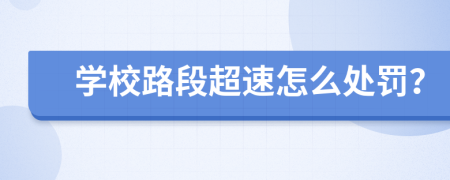 学校路段超速怎么处罚？