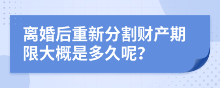 离婚后重新分割财产期限大概是多久呢？