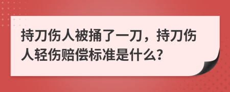 持刀伤人被捅了一刀，持刀伤人轻伤赔偿标准是什么？