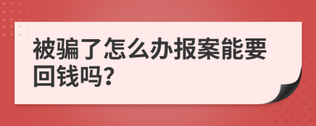 被骗了怎么办报案能要回钱吗？