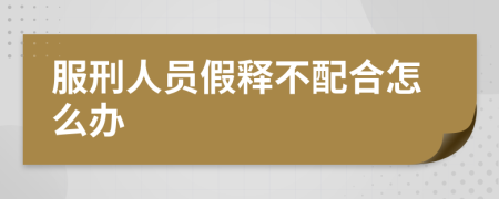 服刑人员假释不配合怎么办