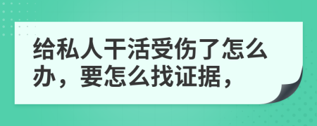 给私人干活受伤了怎么办，要怎么找证据，