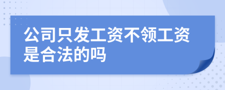 公司只发工资不领工资是合法的吗