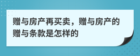 赠与房产再买卖，赠与房产的赠与条款是怎样的