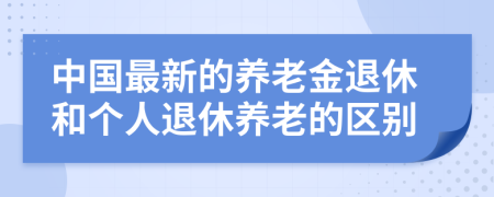 中国最新的养老金退休和个人退休养老的区别