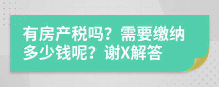 有房产税吗？需要缴纳多少钱呢？谢X解答