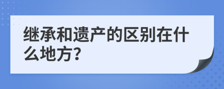 继承和遗产的区别在什么地方？