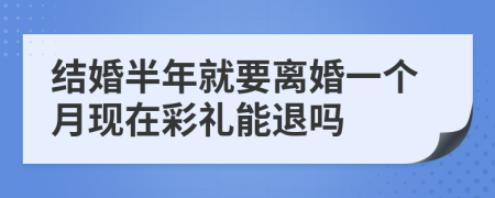 结婚半年就要离婚一个月现在彩礼能退吗