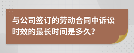 与公司签订的劳动合同中诉讼时效的最长时间是多久？