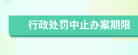 行政处罚中止办案期限