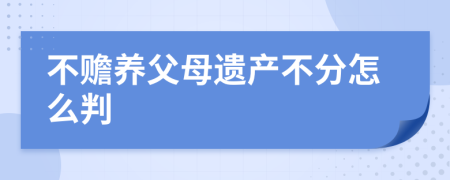 不赡养父母遗产不分怎么判