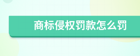 商标侵权罚款怎么罚
