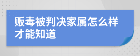 贩毒被判决家属怎么样才能知道