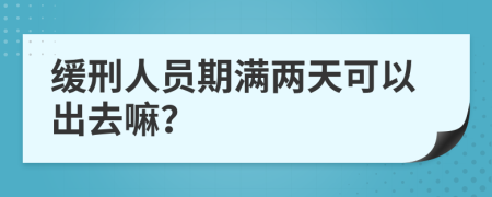 缓刑人员期满两天可以出去嘛？