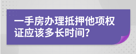 一手房办理抵押他项权证应该多长时间？