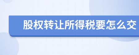 股权转让所得税要怎么交