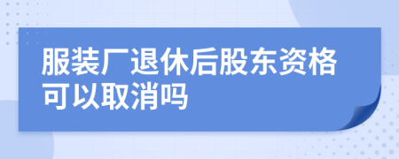 服装厂退休后股东资格可以取消吗