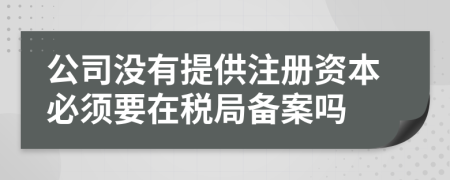 公司没有提供注册资本必须要在税局备案吗