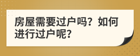 房屋需要过户吗？如何进行过户呢？