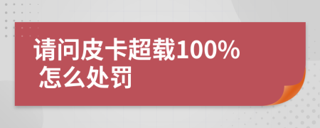 请问皮卡超载100% 怎么处罚