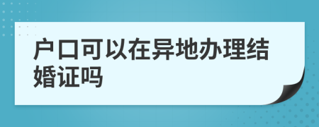 户口可以在异地办理结婚证吗