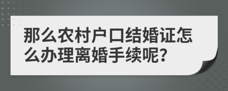 那么农村户口结婚证怎么办理离婚手续呢？