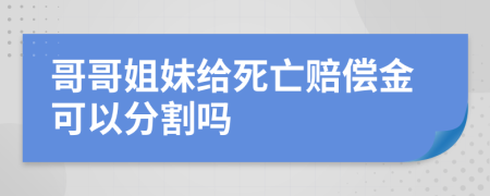 哥哥姐妹给死亡赔偿金可以分割吗