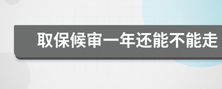 取保候审一年还能不能走