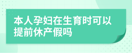 本人孕妇在生育时可以提前休产假吗