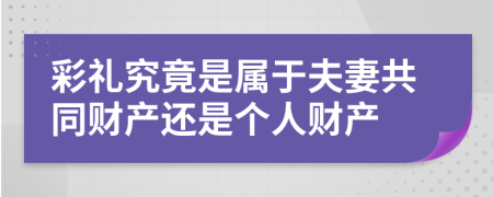 彩礼究竟是属于夫妻共同财产还是个人财产
