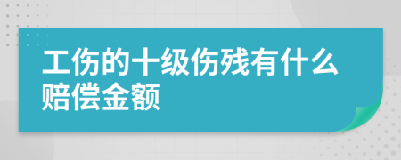 工伤的十级伤残有什么赔偿金额