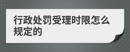 行政处罚受理时限怎么规定的