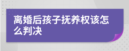 离婚后孩子抚养权该怎么判决