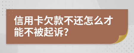 信用卡欠款不还怎么才能不被起诉？