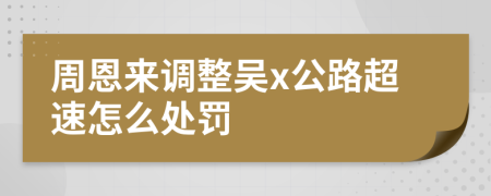 周恩来调整吴x公路超速怎么处罚