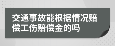 交通事故能根据情况赔偿工伤赔偿金的吗