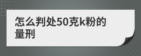 怎么判处50克k粉的量刑