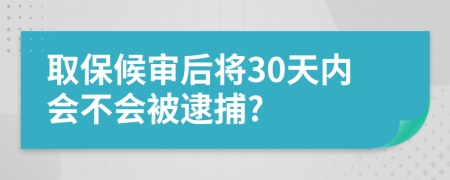 取保候审后将30天内会不会被逮捕?