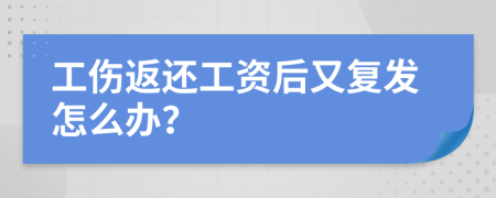 工伤返还工资后又复发怎么办？