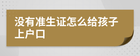 没有准生证怎么给孩子上户口